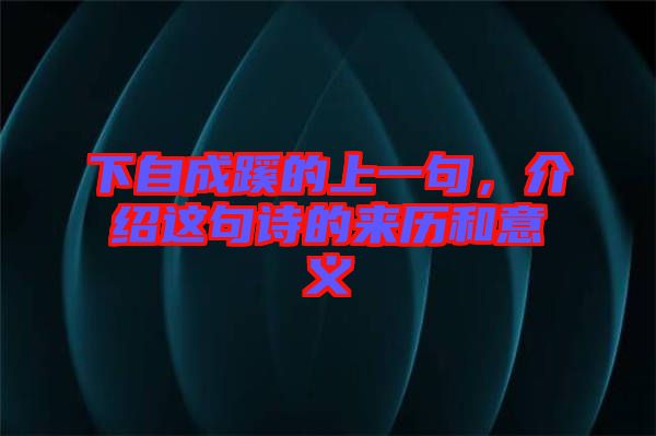 下自成蹊的上一句，介紹這句詩的來歷和意義