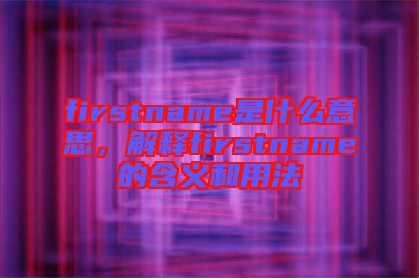 firstname是什么意思，解釋firstname的含義和用法