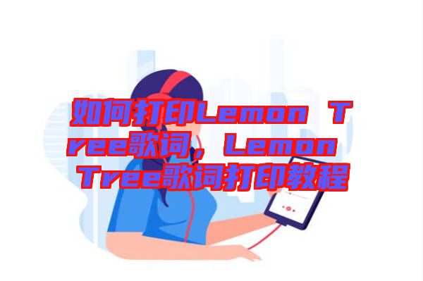 如何打印Lemon Tree歌詞，Lemon Tree歌詞打印教程