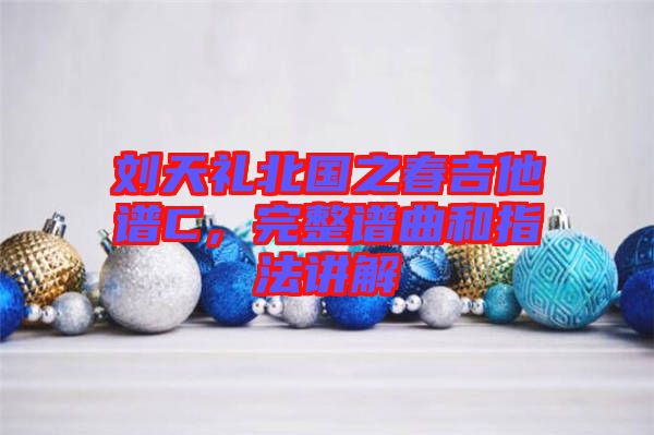 劉天禮北國之春吉他譜C，完整譜曲和指法講解