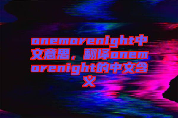 onemorenight中文意思，翻譯onemorenight的中文含義