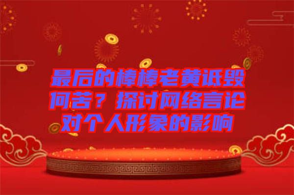 最后的棒棒老黃詆毀何苦？探討網絡言論對個人形象的影響