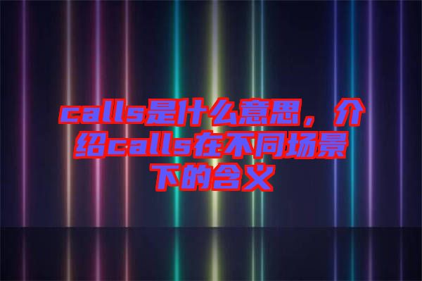 calls是什么意思，介紹calls在不同場景下的含義