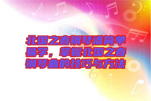 北國之春鋼琴譜簡單易學(xué)，掌握北國之春鋼琴曲的技巧與方法