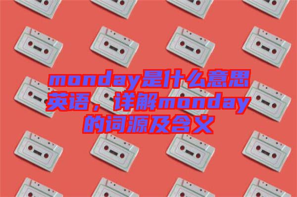 monday是什么意思英語，詳解monday的詞源及含義