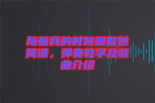 陪著我的時候想著她簡譜，彈奏教學(xué)及歌曲介紹