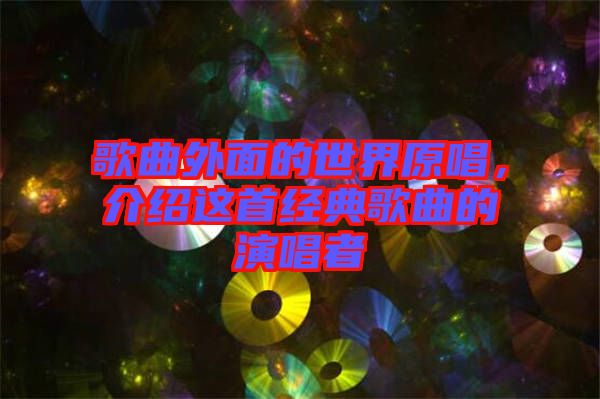 歌曲外面的世界原唱，介紹這首經(jīng)典歌曲的演唱者