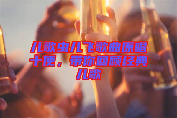 兒歌蟲兒飛歌曲原唱十便，帶你回顧經(jīng)典兒歌