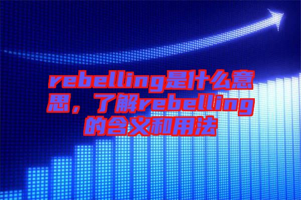 rebelling是什么意思，了解rebelling的含義和用法