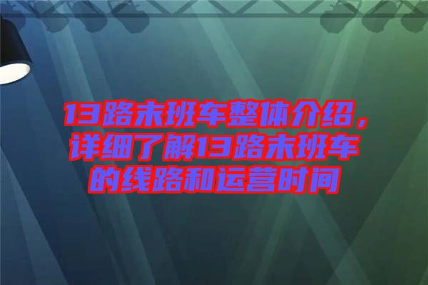 13路末班車整體介紹，詳細了解13路末班車的線路和運營時間