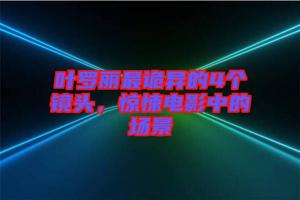 葉羅麗最詭異的4個(gè)鏡頭，驚悚電影中的場(chǎng)景