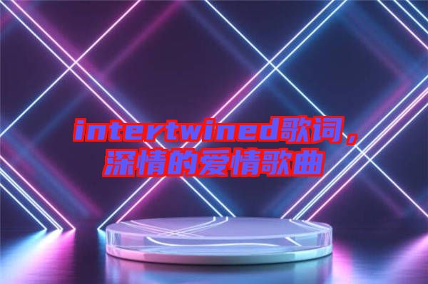 intertwined歌詞，深情的愛情歌曲