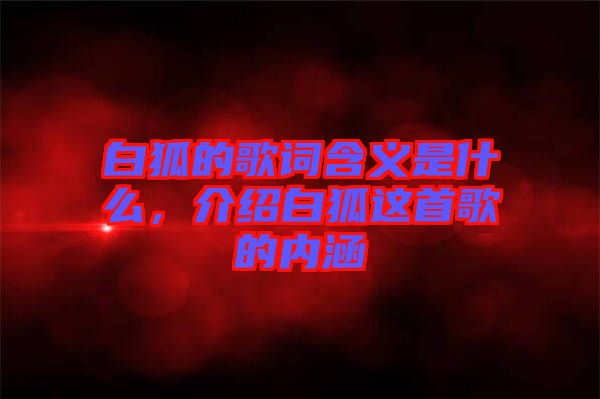 白狐的歌詞含義是什么，介紹白狐這首歌的內(nèi)涵