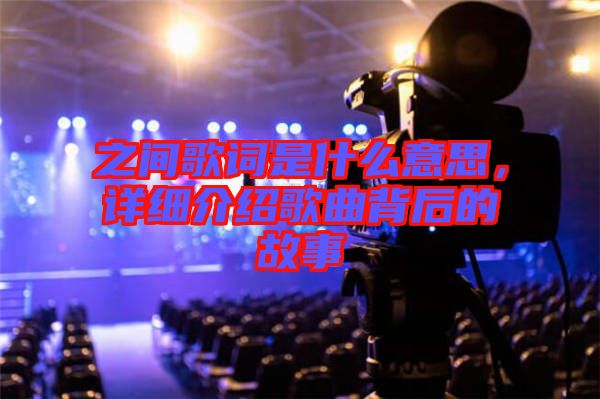 之間歌詞是什么意思，詳細(xì)介紹歌曲背后的故事