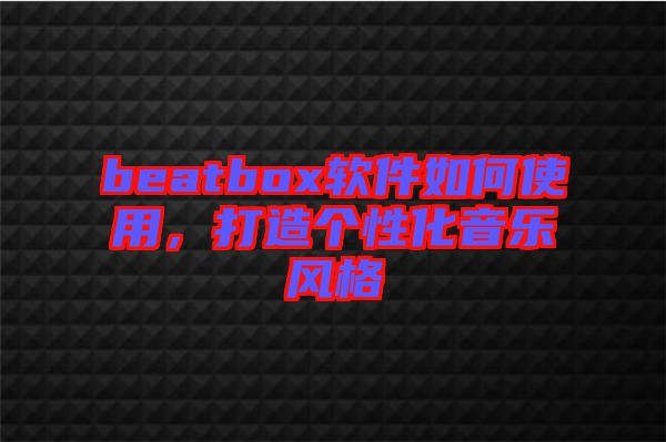 beatbox軟件如何使用，打造個(gè)性化音樂風(fēng)格