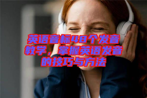 英語音標48個發(fā)音教學，掌握英語發(fā)音的技巧與方法