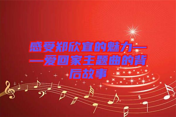 感受鄭欣宜的魅力——愛回家主題曲的背后故事