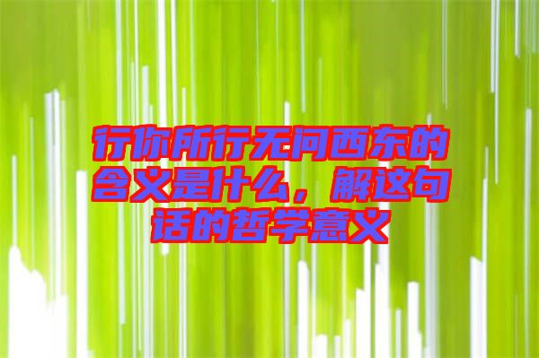 行你所行無問西東的含義是什么，解這句話的哲學(xué)意義