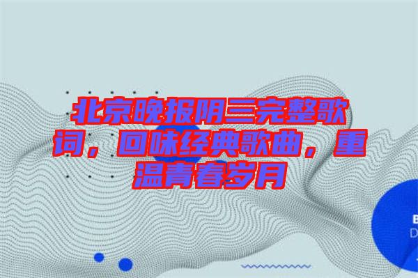 北京晚報陰三完整歌詞，回味經(jīng)典歌曲，重溫青春歲月