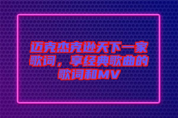 邁克杰克遜天下一家歌詞，享經(jīng)典歌曲的歌詞和MV