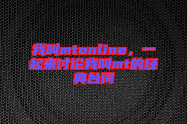 我叫mtonline，一起來討論我叫mt的經(jīng)典臺(tái)詞