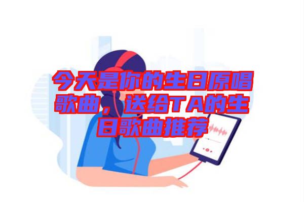 今天是你的生日原唱歌曲，送給TA的生日歌曲推薦