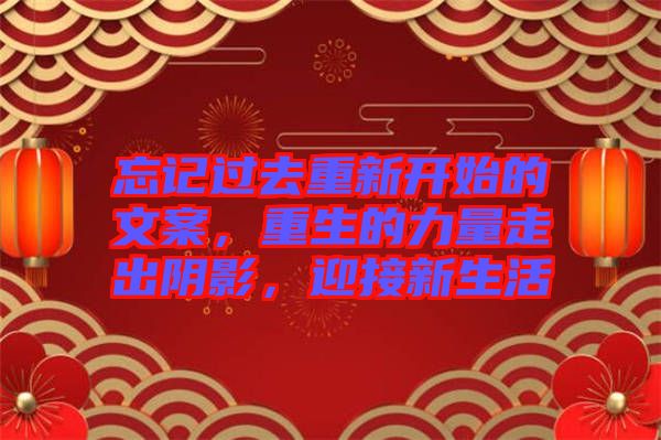 忘記過去重新開始的文案，重生的力量走出陰影，迎接新生活