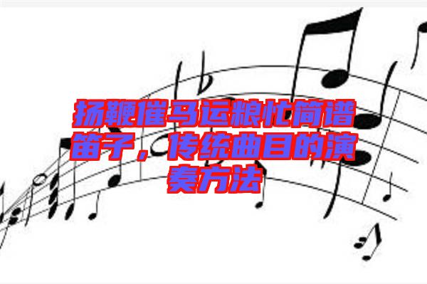 揚鞭催馬運糧忙簡譜笛子，傳統(tǒng)曲目的演奏方法