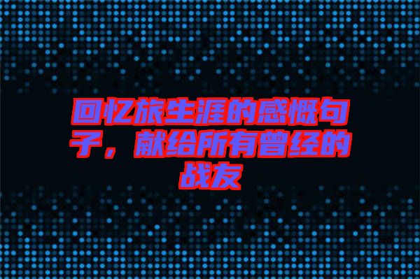 回憶旅生涯的感慨句子，獻(xiàn)給所有曾經(jīng)的戰(zhàn)友