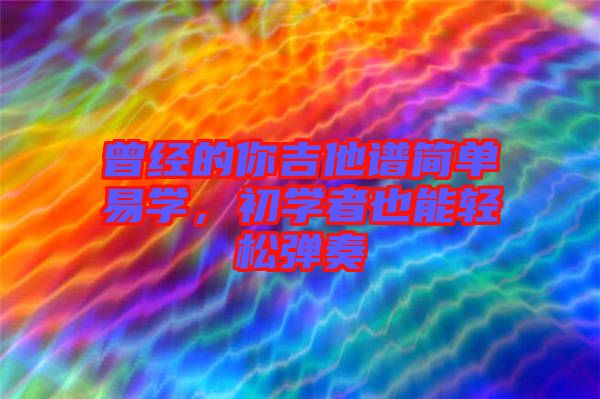 曾經(jīng)的你吉他譜簡單易學(xué)，初學(xué)者也能輕松彈奏