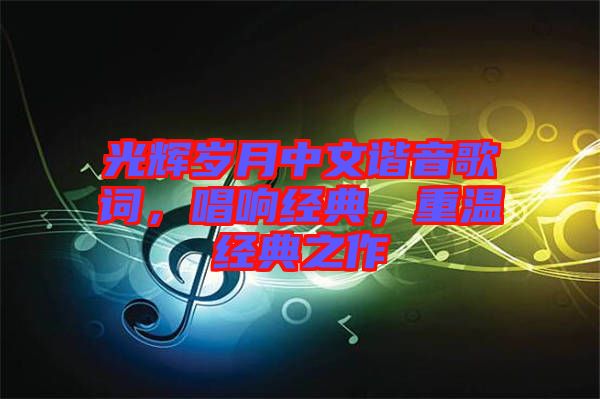 光輝歲月中文諧音歌詞，唱響經(jīng)典，重溫經(jīng)典之作