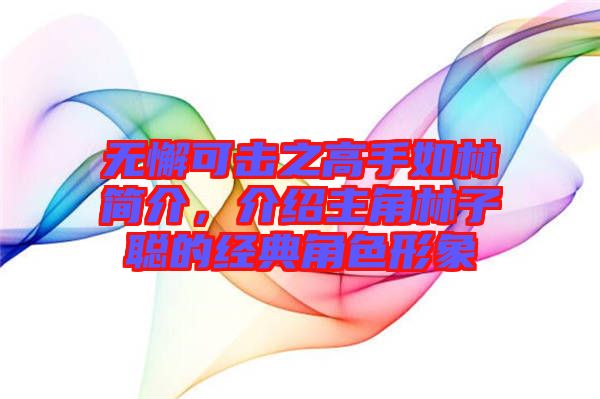 無懈可擊之高手如林簡(jiǎn)介，介紹主角林子聰?shù)慕?jīng)典角色形象