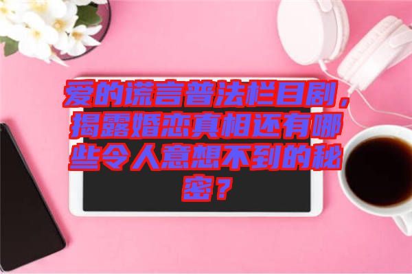 愛的謊言普法欄目劇，揭露婚戀真相還有哪些令人意想不到的秘密？