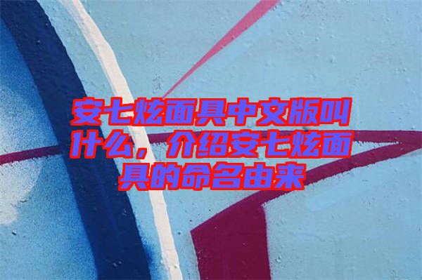 安七炫面具中文版叫什么，介紹安七炫面具的命名由來