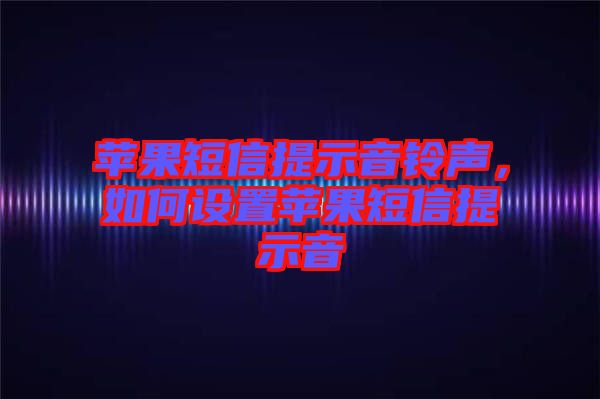 蘋果短信提示音鈴聲，如何設(shè)置蘋果短信提示音