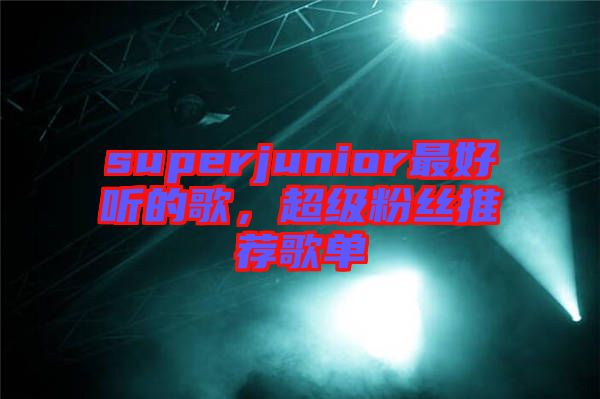 superjunior最好聽的歌，超級粉絲推薦歌單