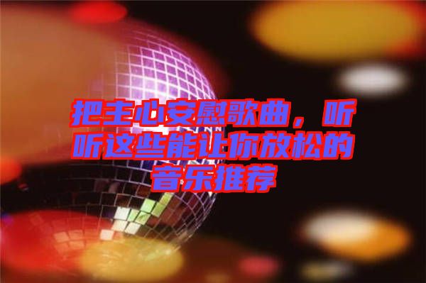 把主心安慰歌曲，聽聽這些能讓你放松的音樂(lè)推薦