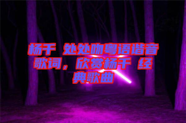 楊千嬅處處吻粵語諧音歌詞，欣賞楊千嬅經(jīng)典歌曲