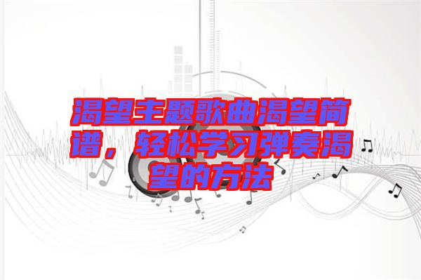 渴望主題歌曲渴望簡譜，輕松學習彈奏渴望的方法