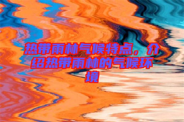 熱帶雨林氣候特點(diǎn)，介紹熱帶雨林的氣候環(huán)境