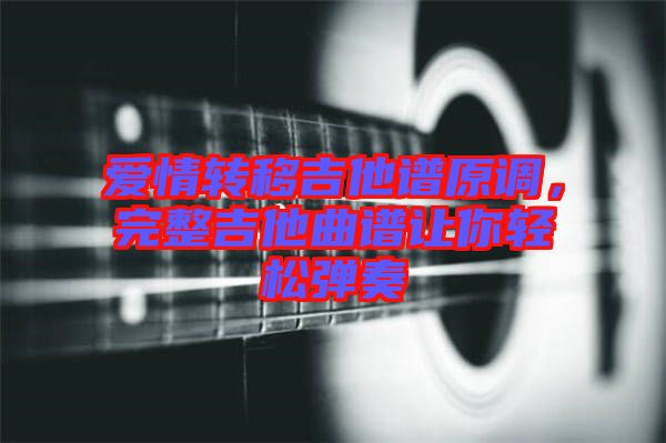 愛情轉(zhuǎn)移吉他譜原調(diào)，完整吉他曲譜讓你輕松彈奏