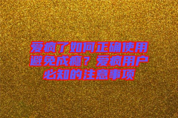 愛瘋了如何正確使用避免成癮？愛瘋用戶必知的注意事項