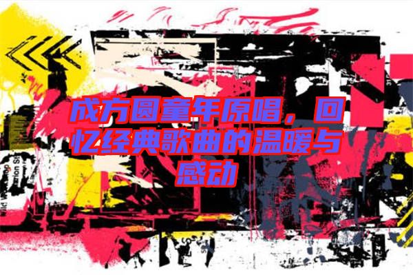 成方圓童年原唱，回憶經(jīng)典歌曲的溫暖與感動(dòng)