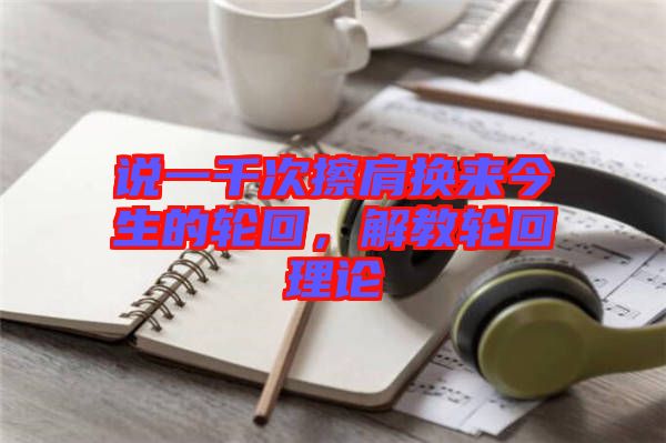 說(shuō)一千次擦肩換來(lái)今生的輪回，解教輪回理論