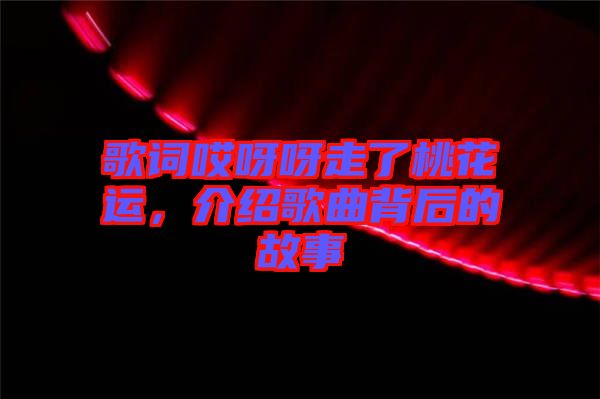 歌詞哎呀呀走了桃花運，介紹歌曲背后的故事