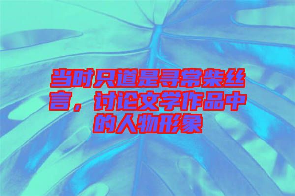 當時只道是尋常柴絲言，討論文學作品中的人物形象