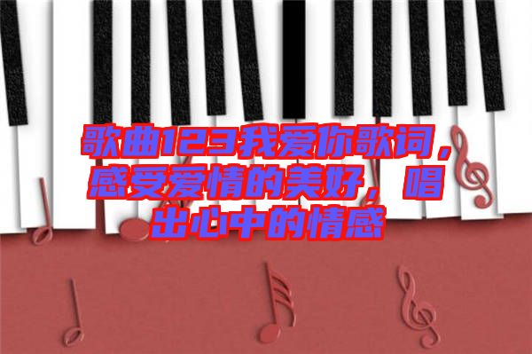 歌曲123我愛你歌詞，感受愛情的美好，唱出心中的情感