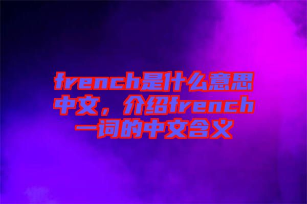 french是什么意思中文，介紹french一詞的中文含義