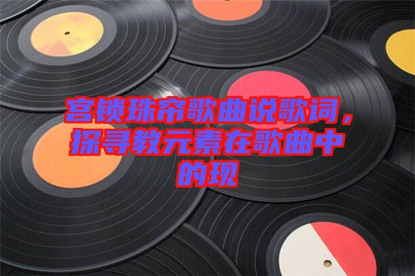 宮鎖珠簾歌曲說歌詞，探尋教元素在歌曲中的現(xiàn)