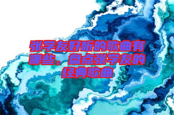 張學(xué)友好聽的歌曲有哪些，盤點(diǎn)張學(xué)友的經(jīng)典歌曲